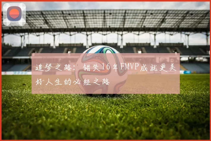 追梦之路：错失16年FMVP成就更美好人生的必经之路