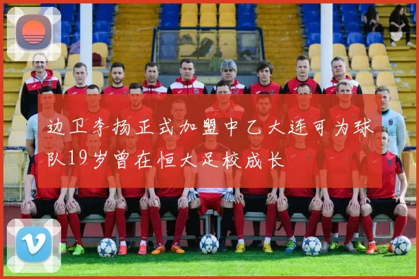 边卫李扬正式加盟中乙大连可为球队19岁曾在恒大足校成长