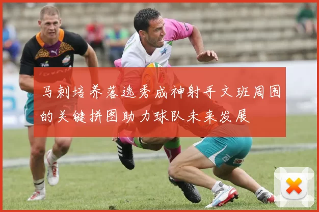 马刺培养落选秀成神射手文班周围的关键拼图助力球队未来发展