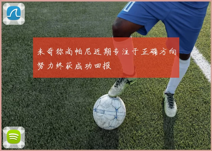米奇称尚帕尼近期专注于正确方向努力终获成功回报